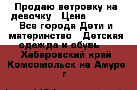 Продаю ветровку на девочку › Цена ­ 1 000 - Все города Дети и материнство » Детская одежда и обувь   . Хабаровский край,Комсомольск-на-Амуре г.